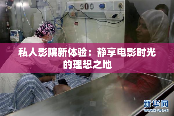 私人影院新体验：静享电影时光的理想之地