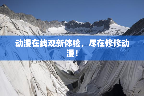 动漫在线观新体验，尽在修修动漫！
