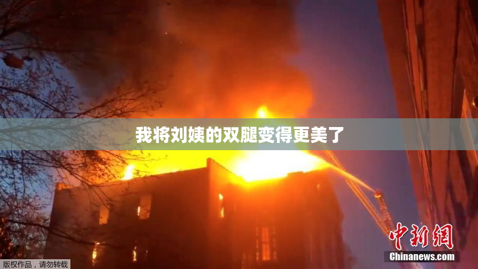 我将刘姨的双腿变得更美了