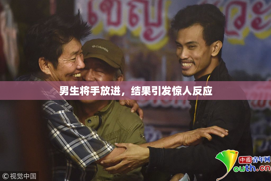 男生将手放进，结果引发惊人反应