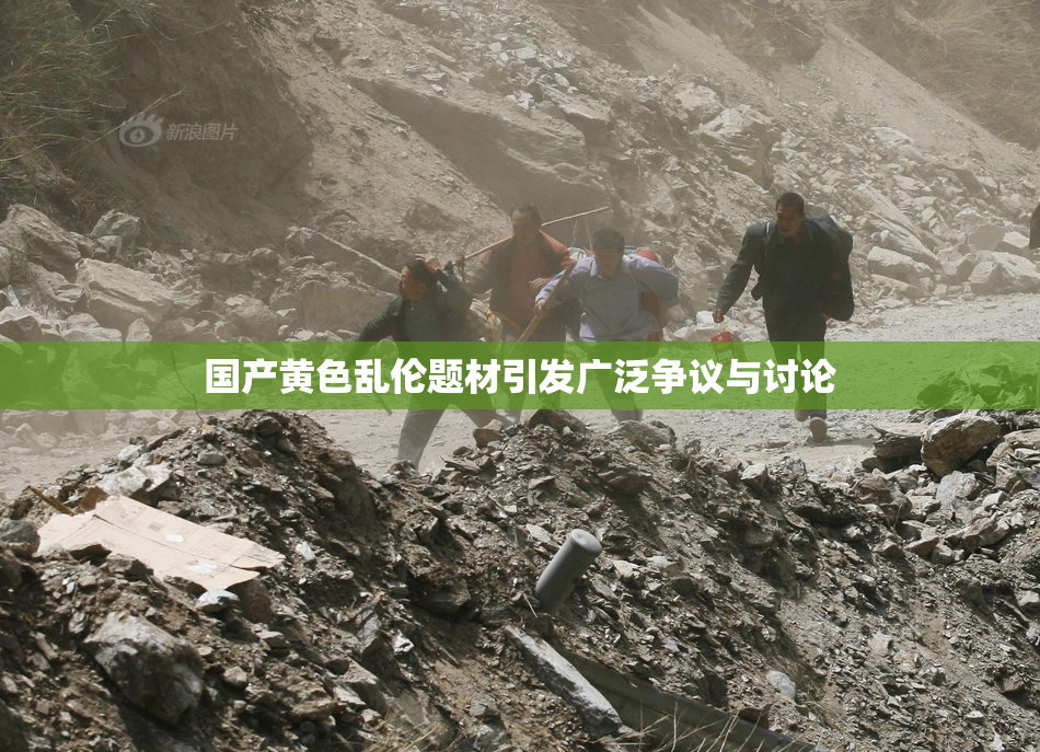 国产黄色乱伦题材引发广泛争议与讨论