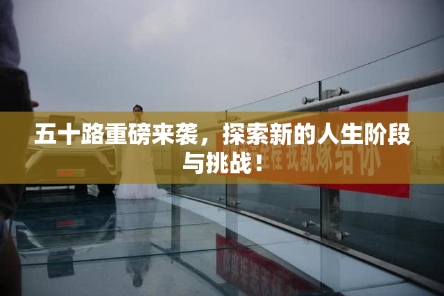 五十路重磅来袭，探索新的人生阶段与挑战！