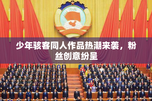 少年骇客同人作品热潮来袭，粉丝创意纷呈