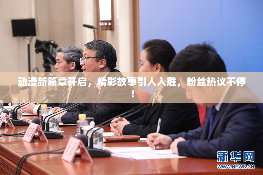 动漫新篇章开启，精彩故事引人入胜，粉丝热议不停！