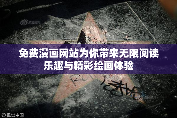 免费漫画网站为你带来无限阅读乐趣与精彩绘画体验