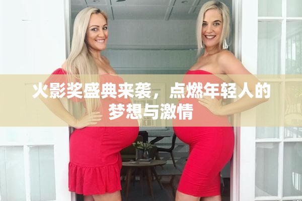 火影奖盛典来袭，点燃年轻人的梦想与激情