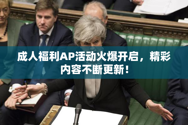 成人福利AP活动火爆开启，精彩内容不断更新！
