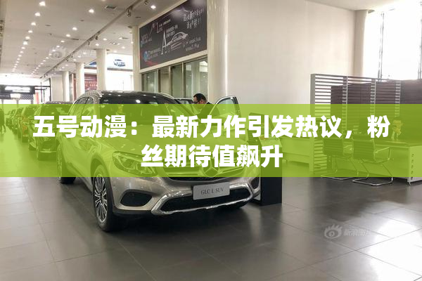 五号动漫：最新力作引发热议，粉丝期待值飙升