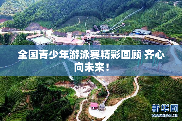 全国青少年游泳赛精彩回顾 齐心向未来！
