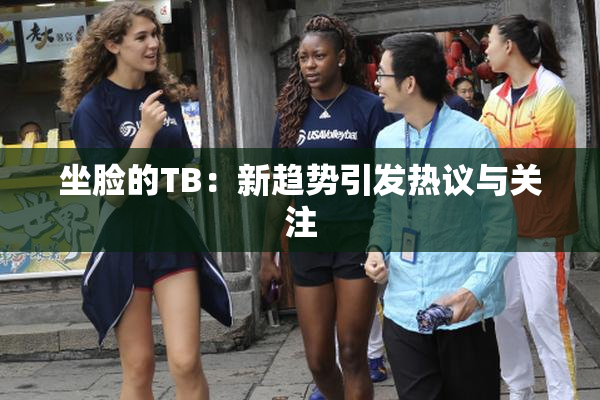 坐脸的TB：新趋势引发热议与关注