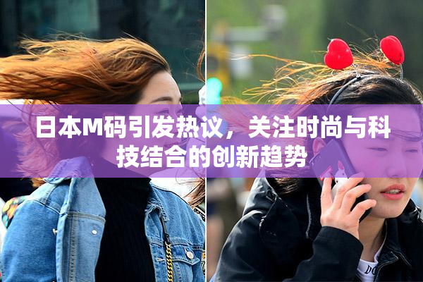日本M码引发热议，关注时尚与科技结合的创新趋势