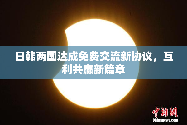 日韩两国达成免费交流新协议，互利共赢新篇章