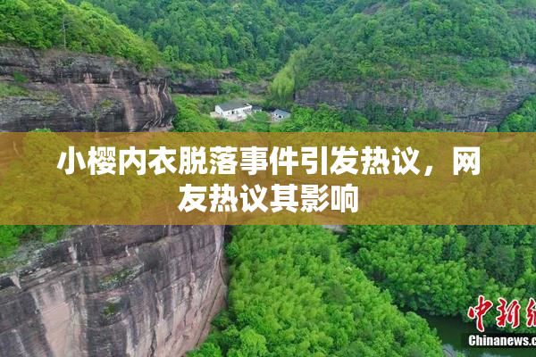 小樱内衣脱落事件引发热议，网友热议其影响