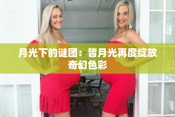 月光下的谜团：皆月光再度绽放奇幻色彩