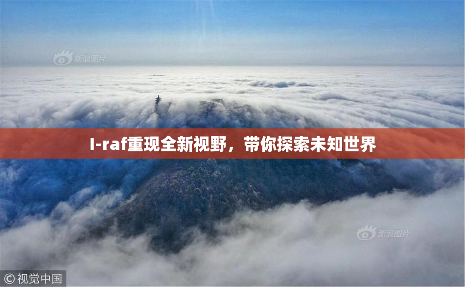I-raf重现全新视野，带你探索未知世界