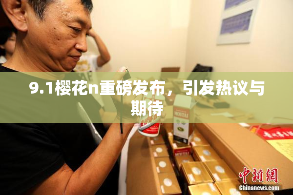 9.1樱花n重磅发布，引发热议与期待