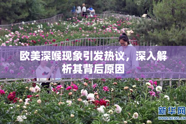 欧美深喉现象引发热议，深入解析其背后原因