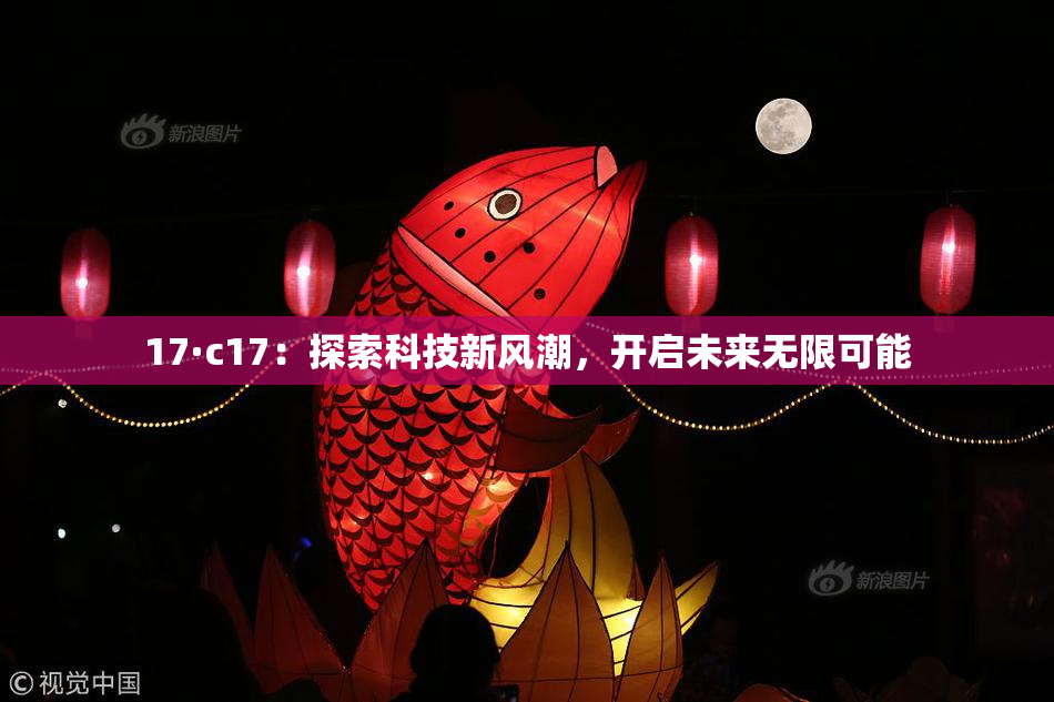 17·c17：探索科技新风潮，开启未来无限可能