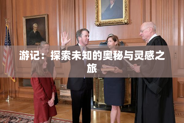 游记：探索未知的奥秘与灵感之旅