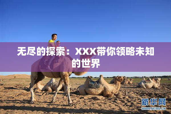 无尽的探索：XXX带你领略未知的世界