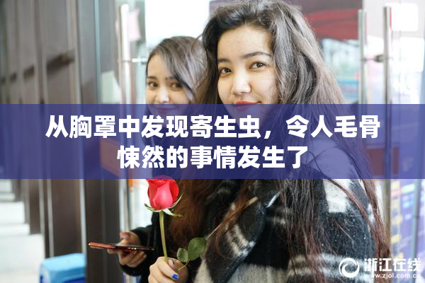 从胸罩中发现寄生虫，令人毛骨悚然的事情发生了
