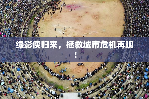 绿影侠归来，拯救城市危机再现！
