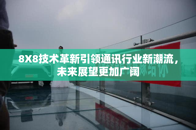 8X8技术革新引领通讯行业新潮流，未来展望更加广阔
