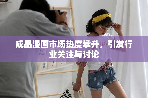 成品漫画市场热度攀升，引发行业关注与讨论