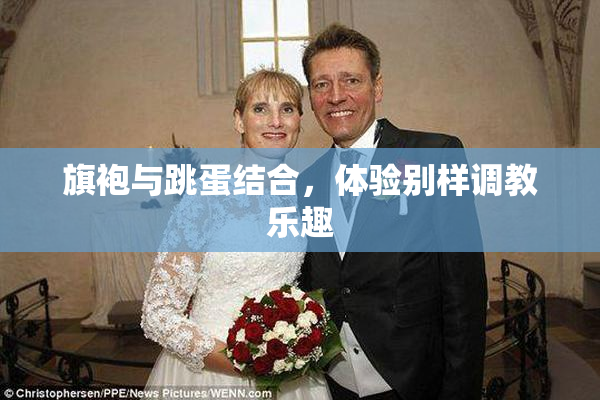 旗袍与跳蛋结合，体验别样调教乐趣