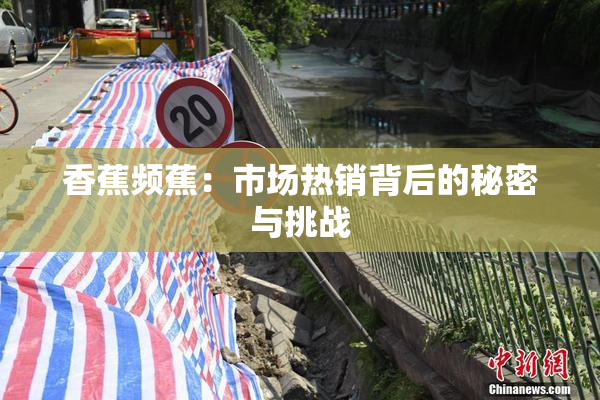 香蕉频蕉：市场热销背后的秘密与挑战
