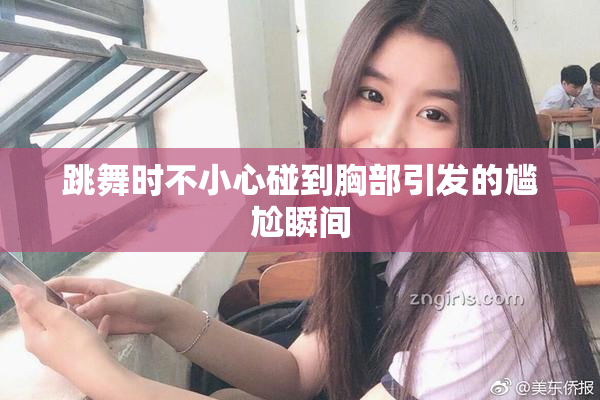 跳舞时不小心碰到胸部引发的尴尬瞬间
