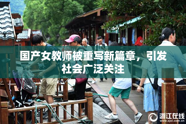 国产女教师被重写新篇章，引发社会广泛关注
