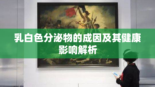 乳白色分泌物的成因及其健康影响解析