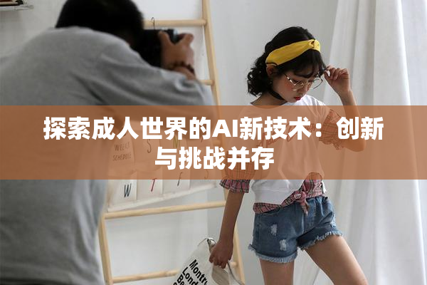 探索成人世界的AI新技术：创新与挑战并存