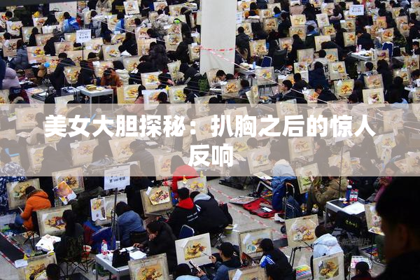 美女大胆探秘：扒胸之后的惊人反响