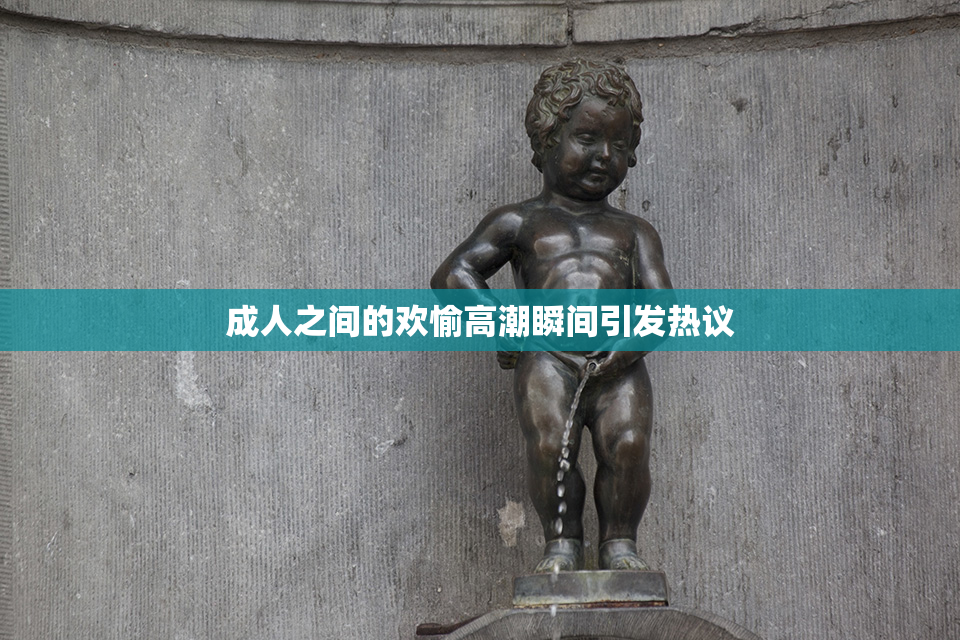 成人之间的欢愉高潮瞬间引发热议