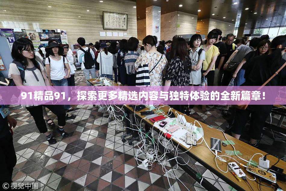 91精品91，探索更多精选内容与独特体验的全新篇章！