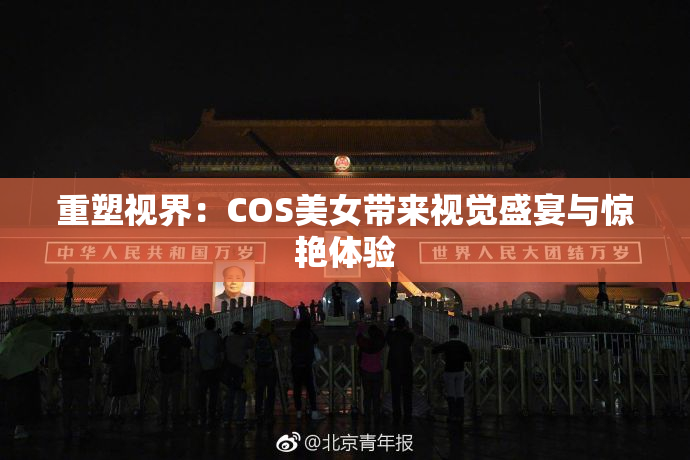 重塑视界：COS美女带来视觉盛宴与惊艳体验