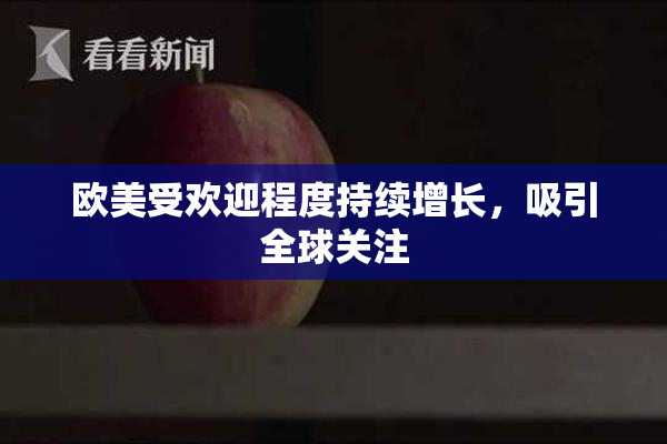 欧美受欢迎程度持续增长，吸引全球关注