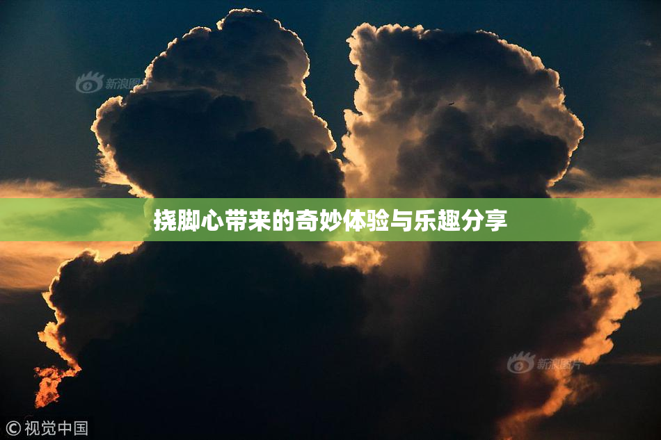 挠脚心带来的奇妙体验与乐趣分享