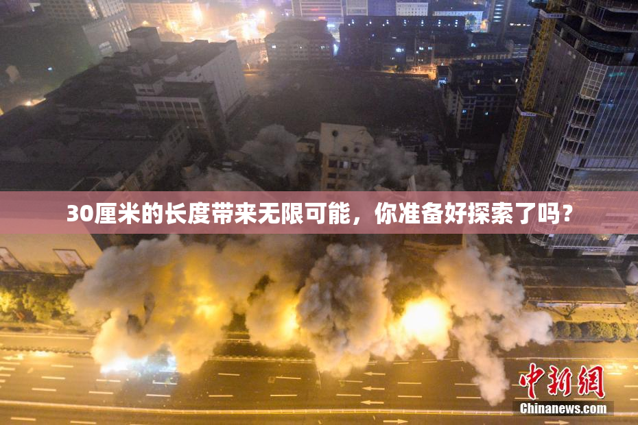 30厘米的长度带来无限可能，你准备好探索了吗？