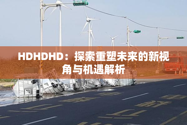 HDHDHD：探索重塑未来的新视角与机遇解析