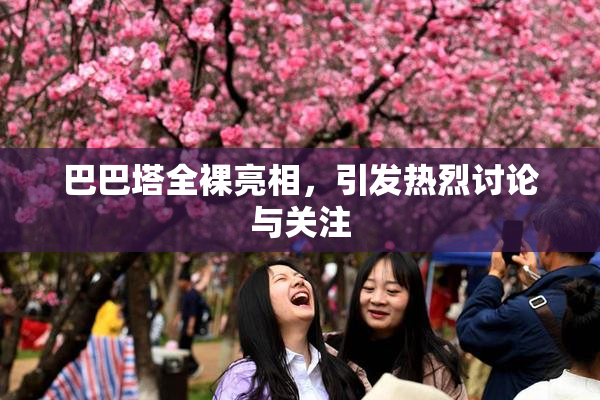 巴巴塔全裸亮相，引发热烈讨论与关注