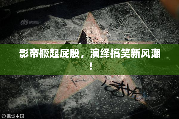 影帝撅起屁股，演绎搞笑新风潮！