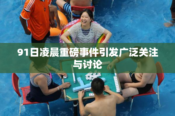 91日凌晨重磅事件引发广泛关注与讨论