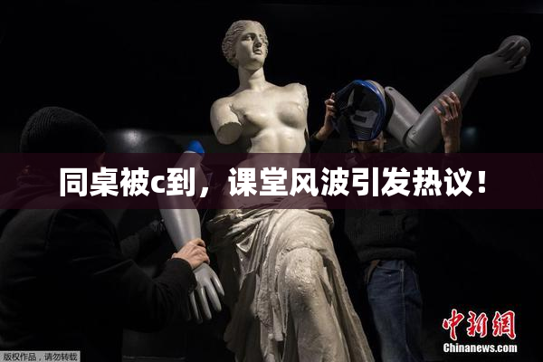 同桌被c到，课堂风波引发热议！