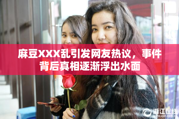 麻豆XXX乱引发网友热议，事件背后真相逐渐浮出水面