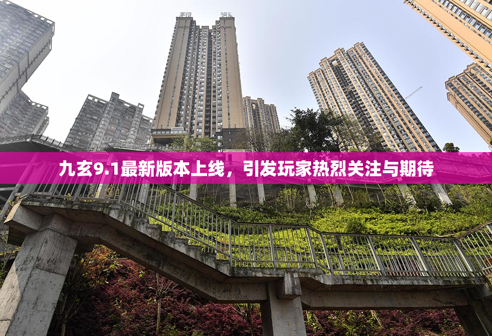 九玄9.1最新版本上线，引发玩家热烈关注与期待
