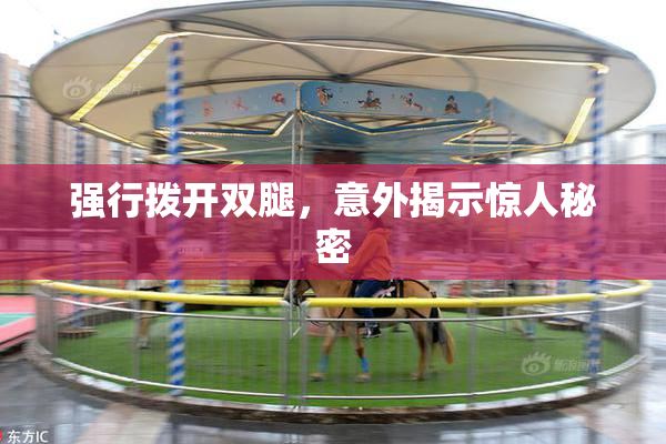 强行拨开双腿，意外揭示惊人秘密