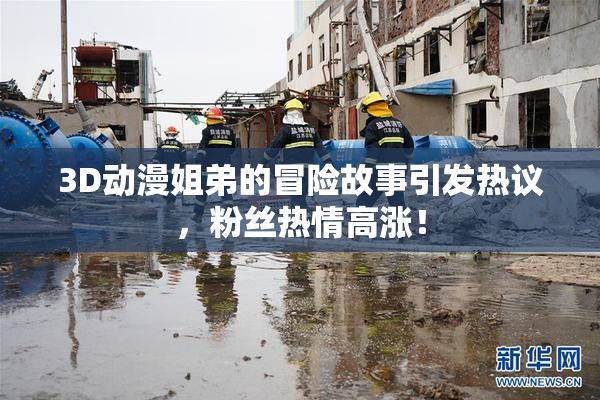3D动漫姐弟的冒险故事引发热议，粉丝热情高涨！